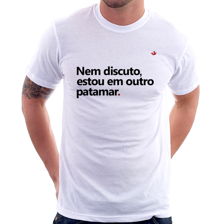 Camiseta Nem discuto, estou em outro patamar