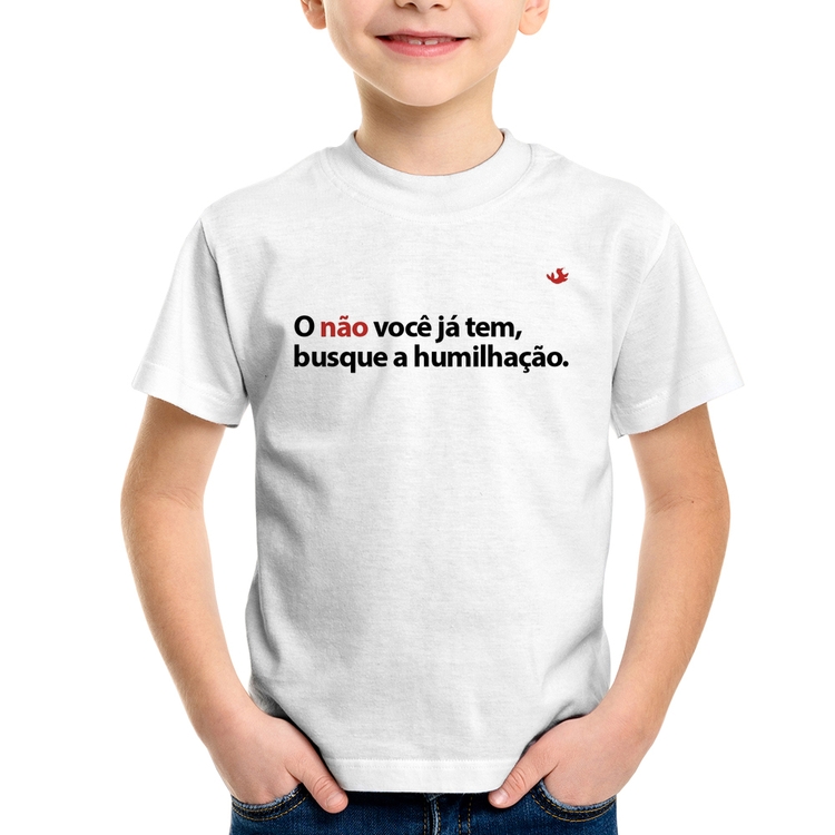 Camiseta Infantil O não você já tem, busque a humilhação