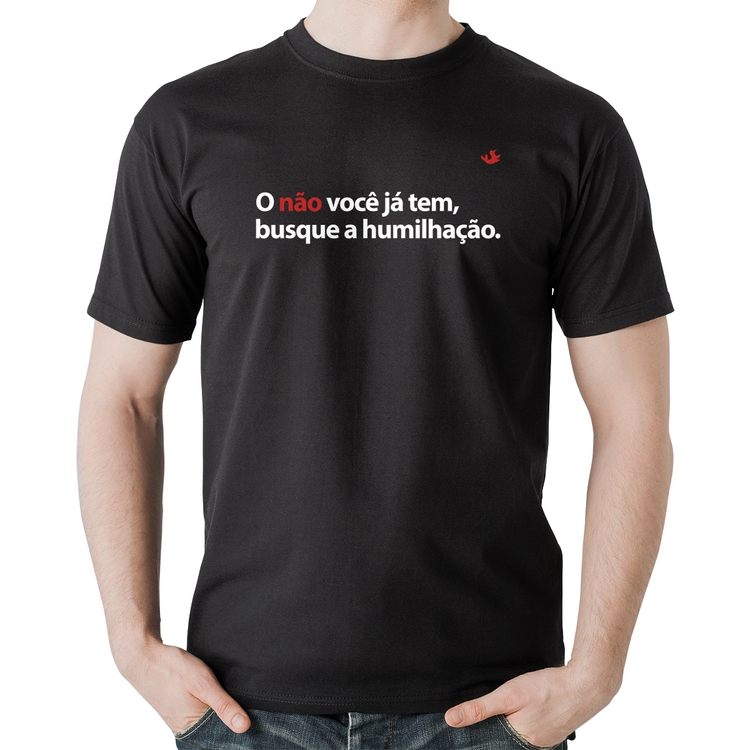 Camiseta Algodão O não você já tem, busque a humilhação