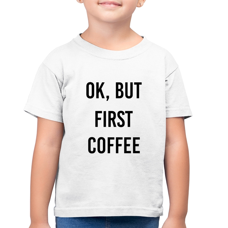 Camiseta Algodão Infantil OK, but first coffee - Branca