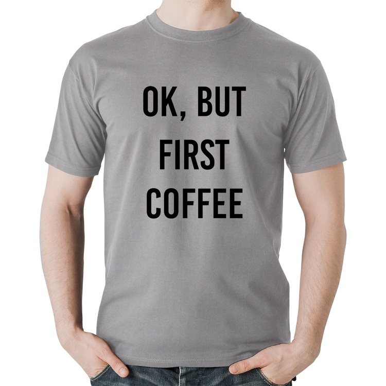 Camiseta Algodão OK, but first coffee - Cinza