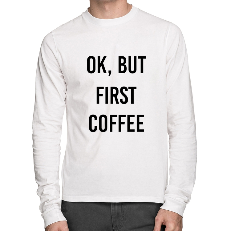 Camiseta Algodão OK, but first coffee Manga Longa - Branca