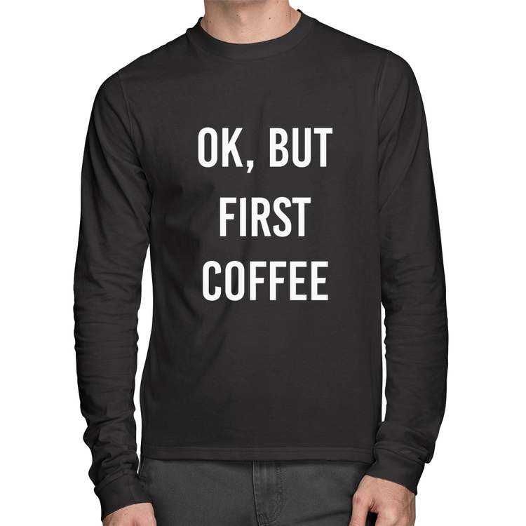 Camiseta Algodão OK, but first coffee Manga Longa