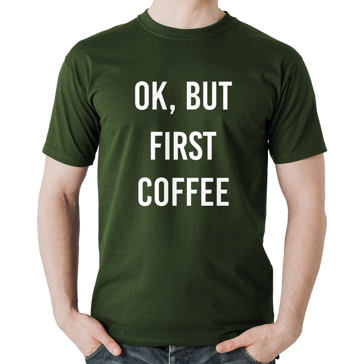 Camiseta Algodão OK, but first coffee - Musgo
