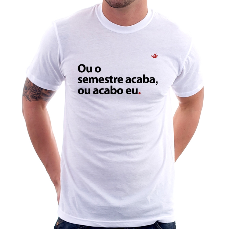 Camiseta Ou o semestre acaba ou acabo eu