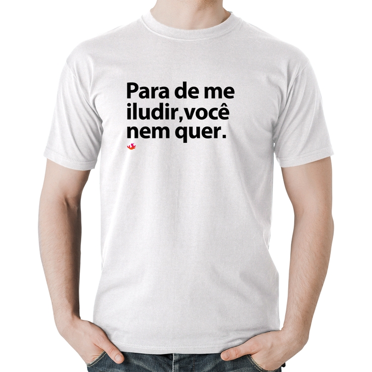 Camiseta Algodão Para de me iludir, você nem quer - Branca