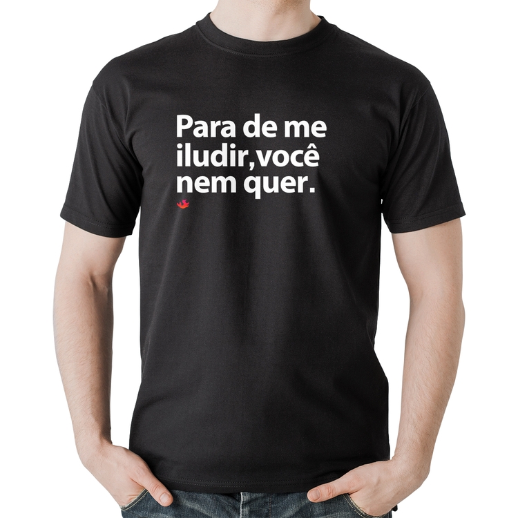 Camiseta Algodão Para de me iludir, você nem quer