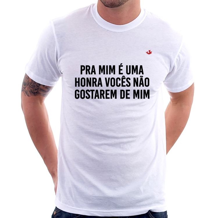 Camiseta Pra mim é uma honra vocês não gostarem de mim