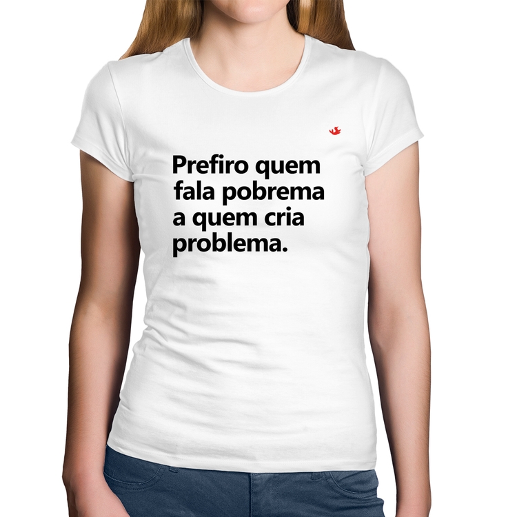 Baby Look Algodão Prefiro quem fala pobrema a quem cria problema - Branca