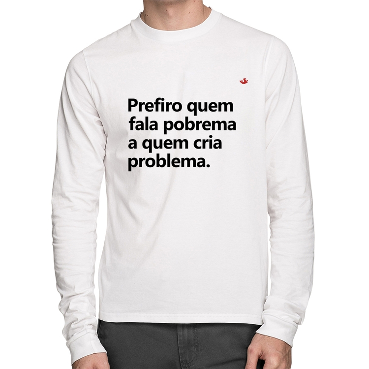Camiseta Algodão Prefiro quem fala pobrema a quem cria problema Manga Longa - Branca