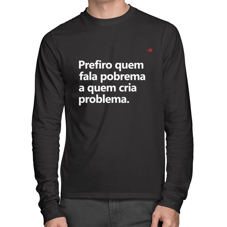 Camiseta Algodão Prefiro quem fala pobrema a quem cria problema Manga Longa