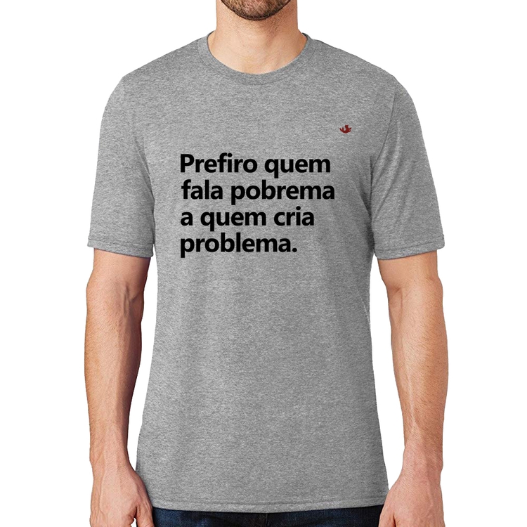 Camiseta Prefiro quem fala pobrema a quem cria problema - Cinza