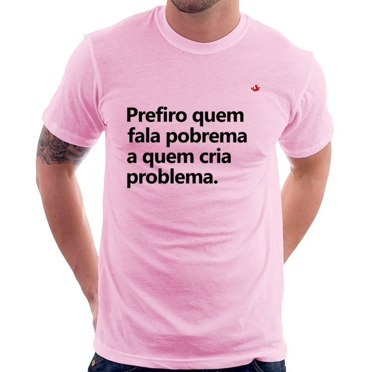 Camiseta Prefiro quem fala pobrema a quem cria problema - Rosa Bebê