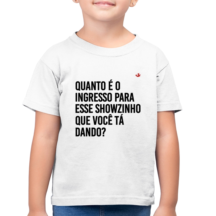 Camiseta Algodão Infantil Quanto é o ingresso para esse showzinho que você tá dando? - Branca