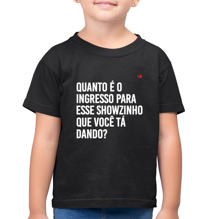 Camiseta Algodão Infantil Quanto é o ingresso para esse showzinho que você tá dando?