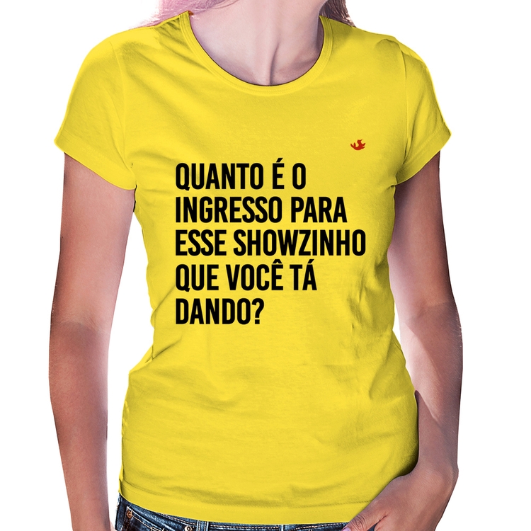 Baby Look Quanto é o ingresso para esse showzinho que você tá dando? - Amarela