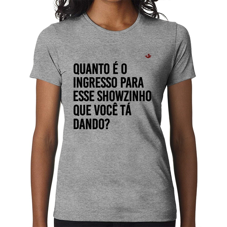 Baby Look Quanto é o ingresso para esse showzinho que você tá dando? - Cinza