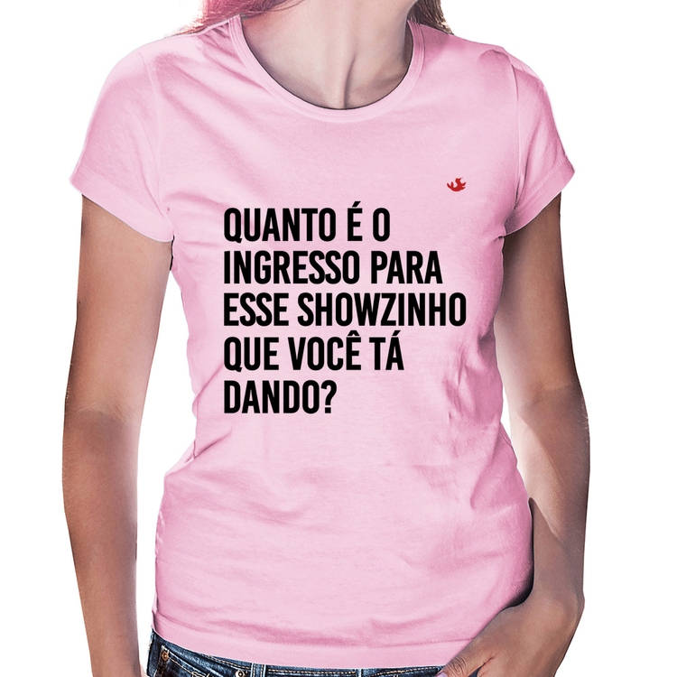 Baby Look Quanto é o ingresso para esse showzinho que você tá dando? - Rosa Bebê