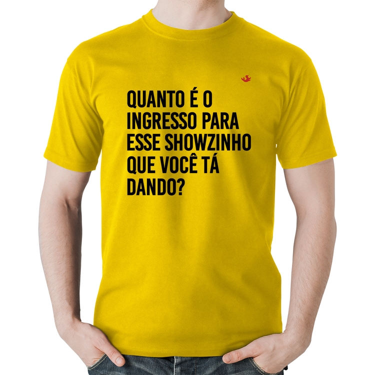 Camiseta Algodão Quanto é o ingresso para esse showzinho que você tá dando? - Amarela