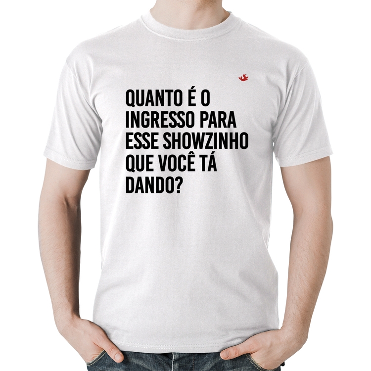 Camiseta Algodão Quanto é o ingresso para esse showzinho que você tá dando? - Branca
