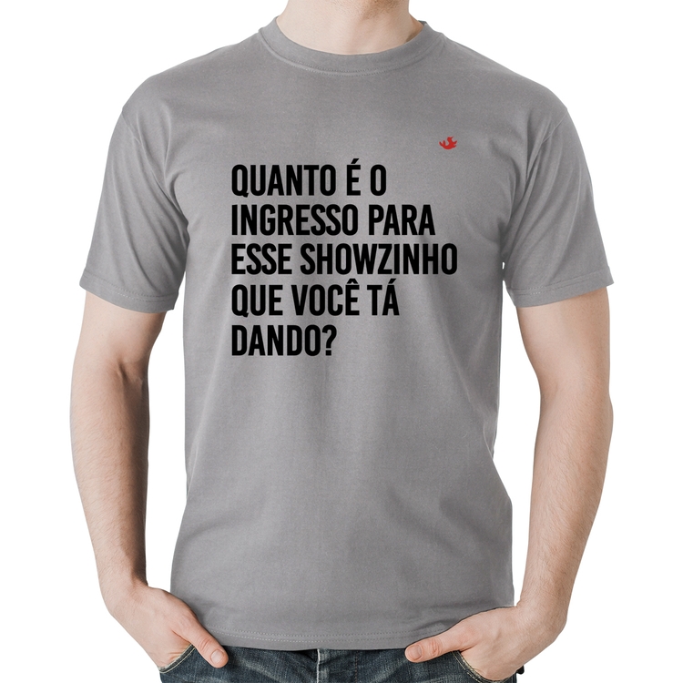 Camiseta Algodão Quanto é o ingresso para esse showzinho que você tá dando? - Cinza
