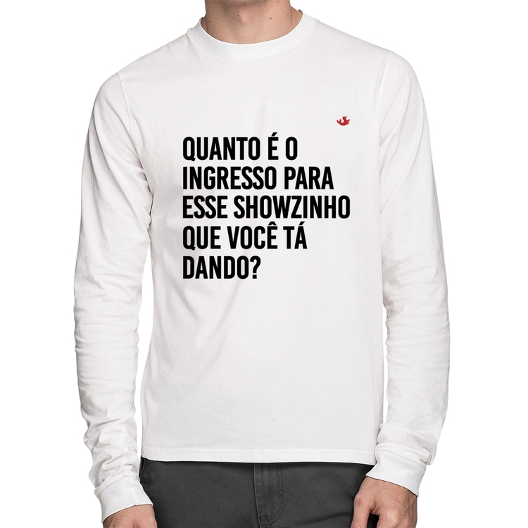 Camiseta Algodão Quanto é o ingresso para esse showzinho que você tá dando? Manga Longa - Branca