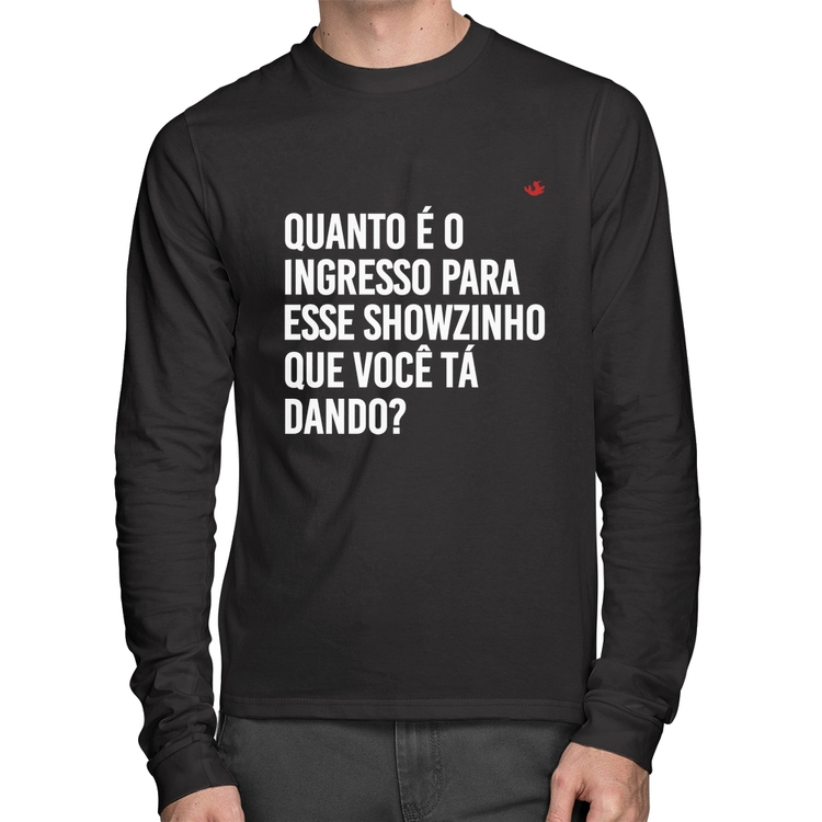 Camiseta Algodão Quanto é o ingresso para esse showzinho que você tá dando? Manga Longa