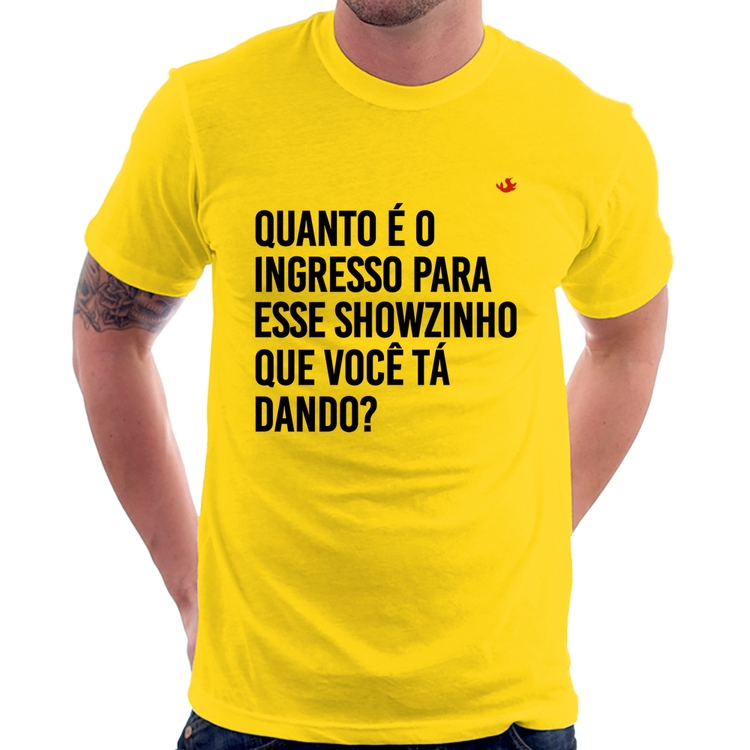 Camiseta Quanto é o ingresso para esse showzinho que você tá dando? - Amarela