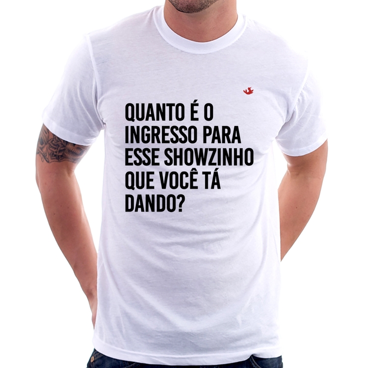 Camiseta Quanto é o ingresso para esse showzinho que você tá dando?