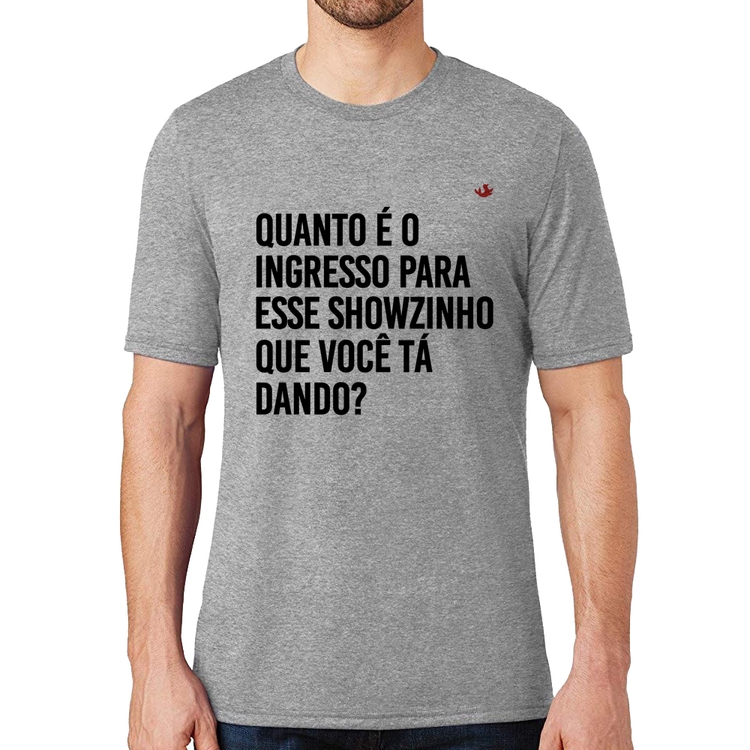 Camiseta Quanto é o ingresso para esse showzinho que você tá dando? - Cinza