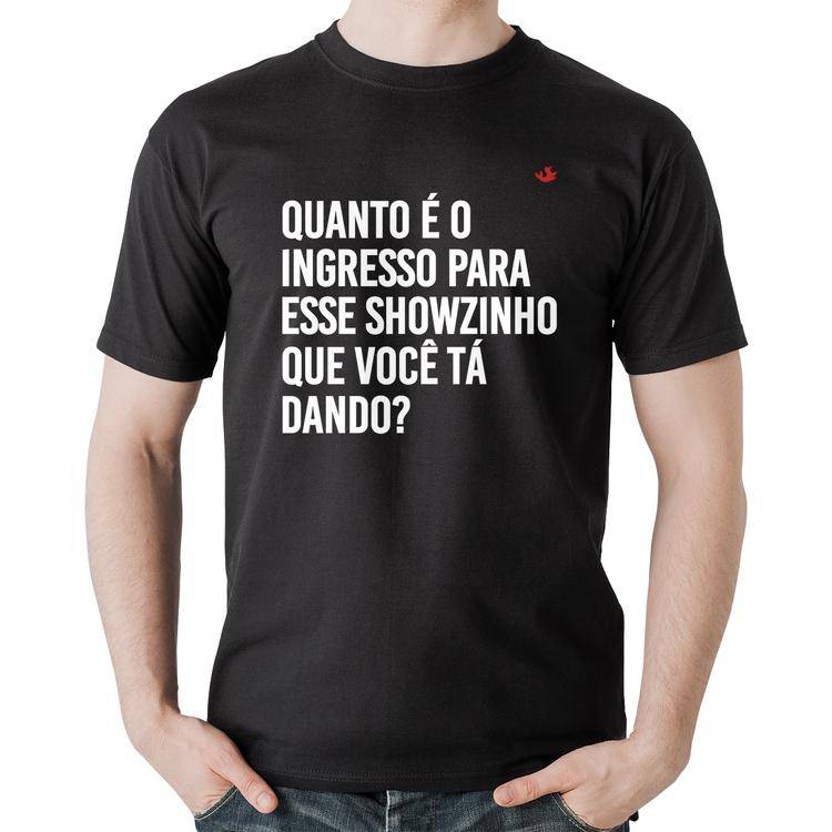 Camiseta Algodão Quanto é o ingresso para esse showzinho que você tá dando?