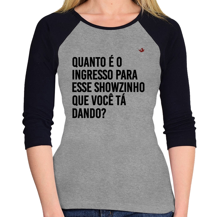 Baby Look Raglan Quanto é o ingresso para esse showzinho que você tá dando? Manga 3/4 - Cinza/Preto