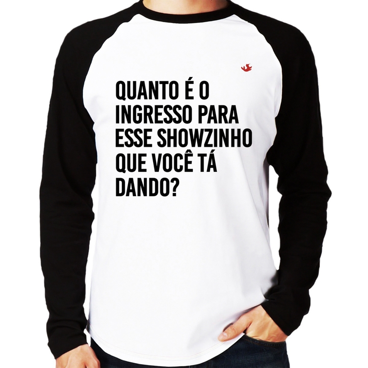 Camiseta Raglan Quanto é o ingresso para esse showzinho que você tá dando? Manga Longa
