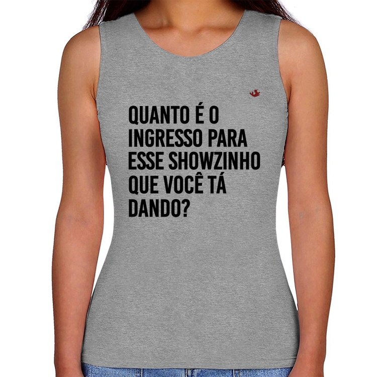 Regata Feminina Quanto é o ingresso para esse showzinho que você tá dando? - Cinza