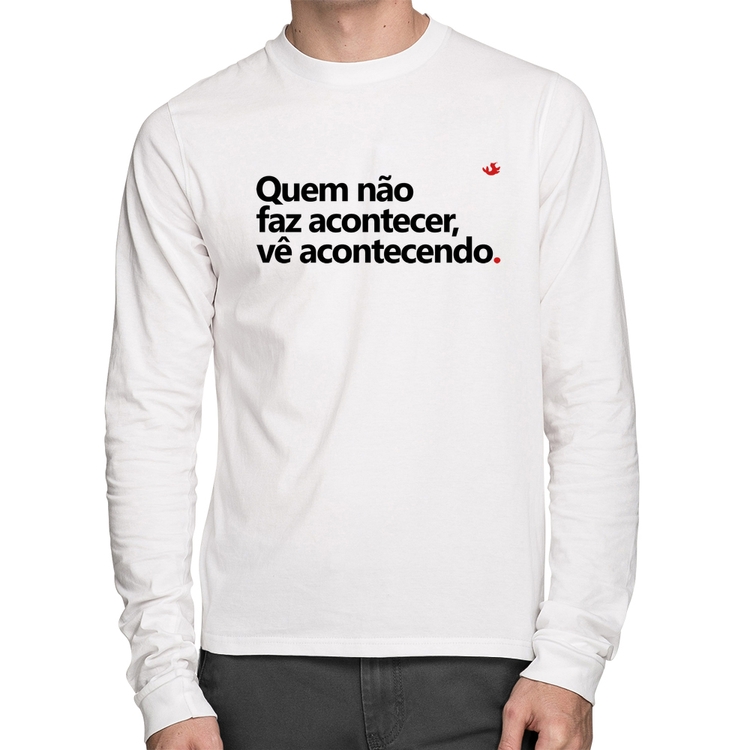 Camiseta Algodão Quem não faz acontecer, vê acontecendo Manga Longa - Branca