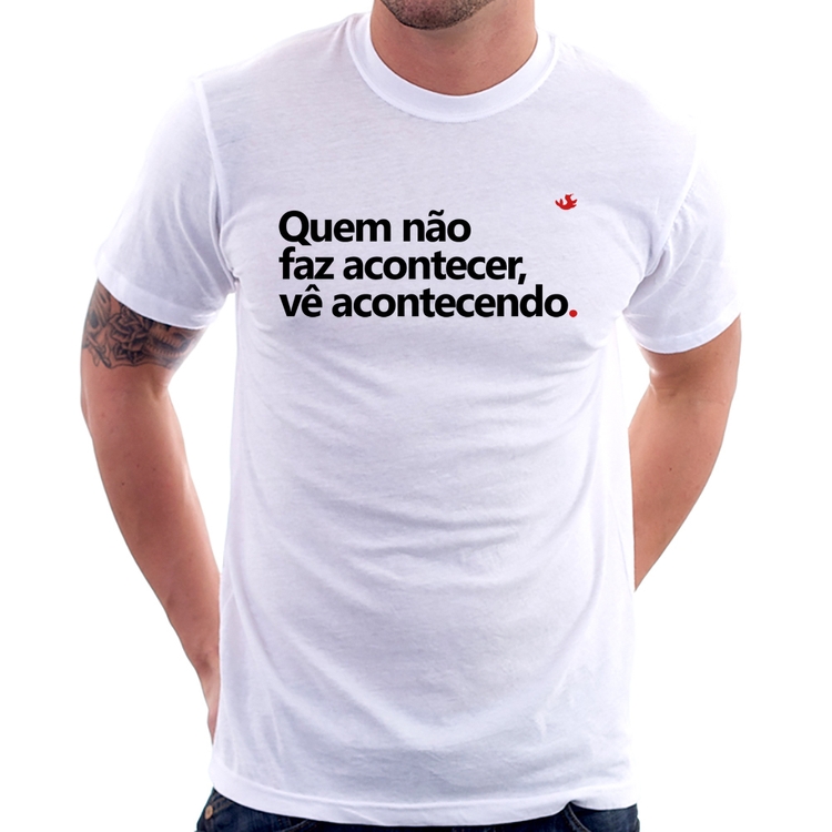 Camiseta Quem não faz acontecer, vê acontecendo