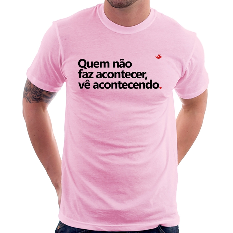 Camiseta Quem não faz acontecer, vê acontecendo - Rosa Bebê