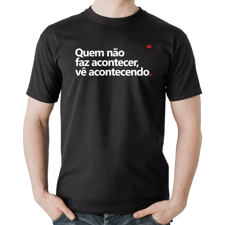 Camiseta Algodão Quem não faz acontecer, vê acontecendo