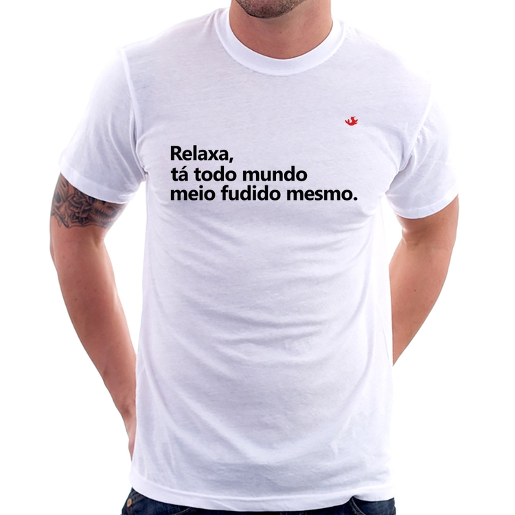 Camiseta Relaxa, tá todo mundo meio fudido mesmo