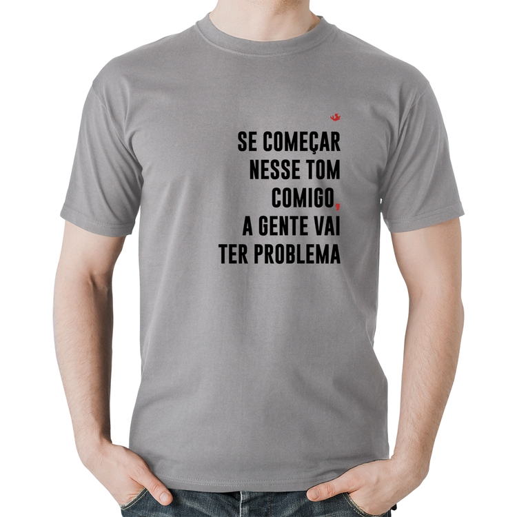 Camiseta Algodão Se começar nesse tom comigo a gente vai ter problema - Cinza