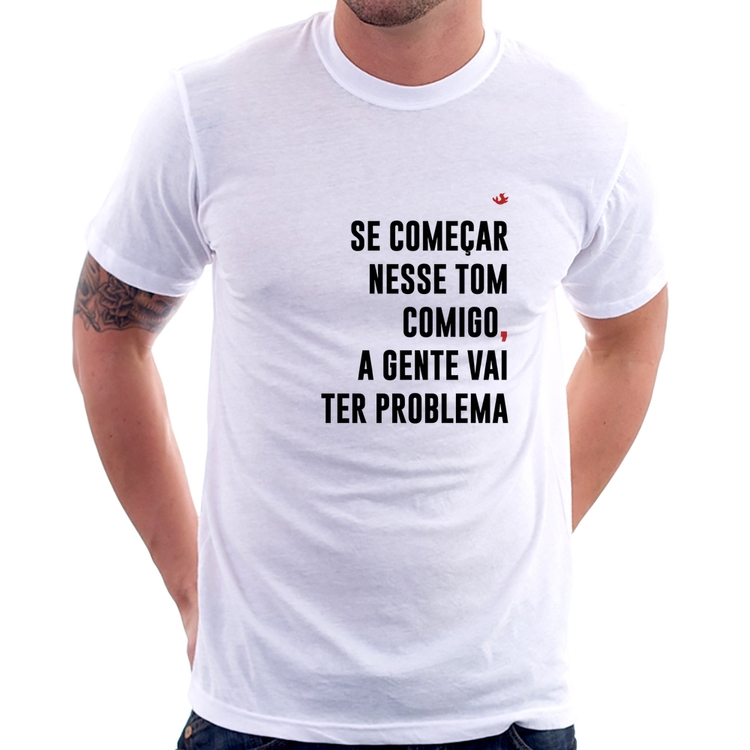 Camiseta Se começar nesse tom comigo a gente vai ter problema