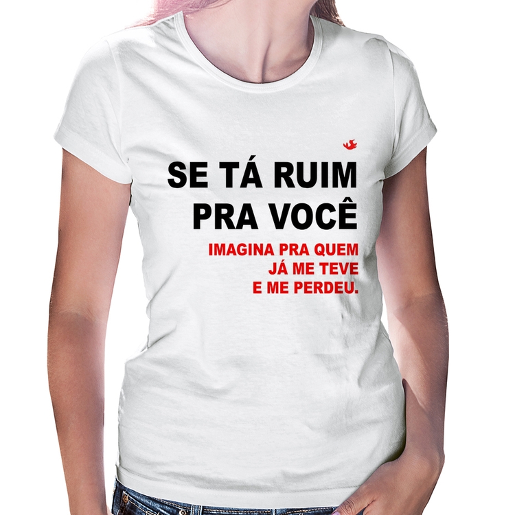 Baby Look Se tá ruim pra você imagina pra quem já me teve e me perdeu