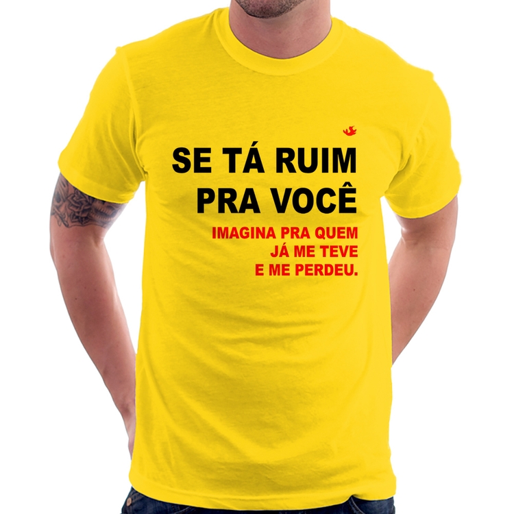 Camiseta Se tá ruim pra você imagina pra quem já me teve e me perdeu - Amarela