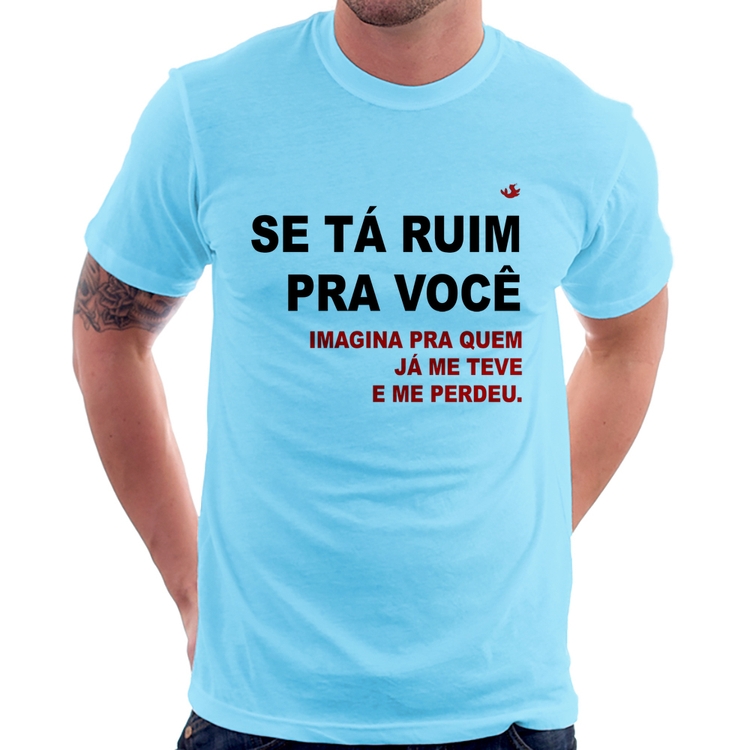 Camiseta Se tá ruim pra você imagina pra quem já me teve e me perdeu - Azul Bebê