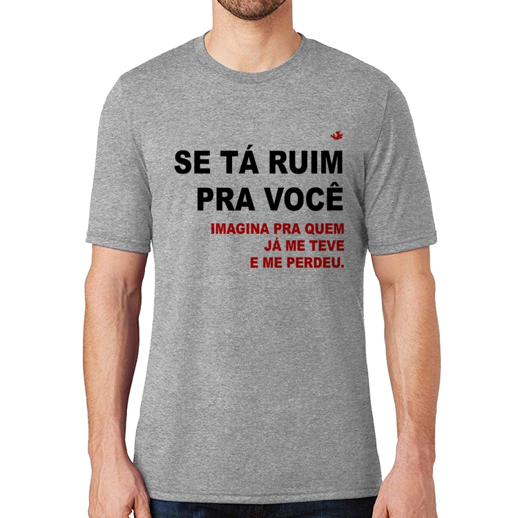 Camiseta Se tá ruim pra você imagina pra quem já me teve e me perdeu - Cinza