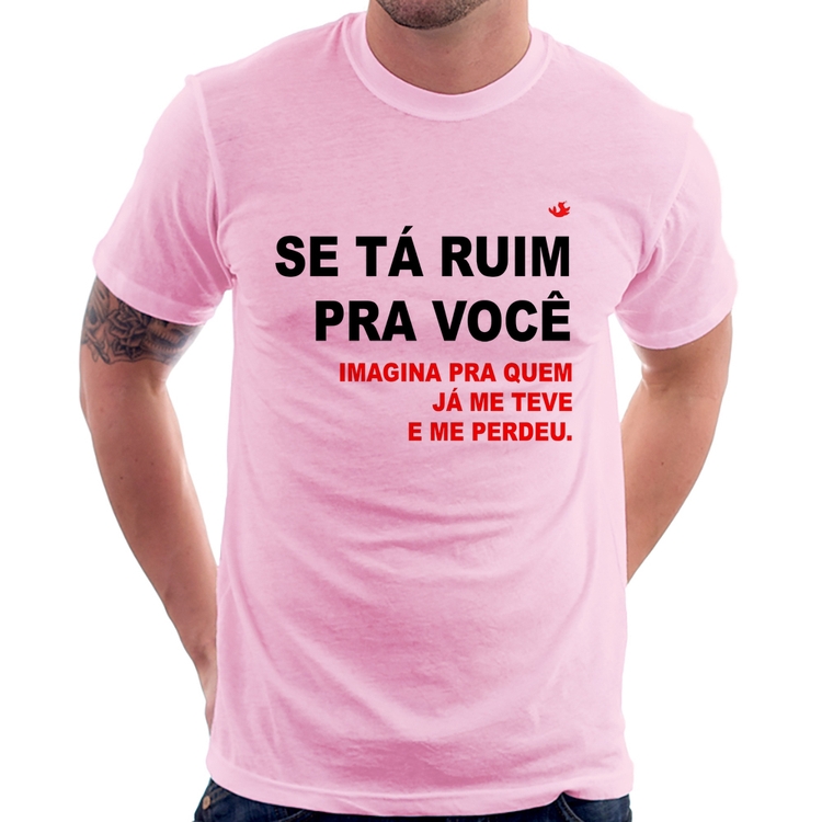 Camiseta Se tá ruim pra você imagina pra quem já me teve e me perdeu - Rosa Bebê