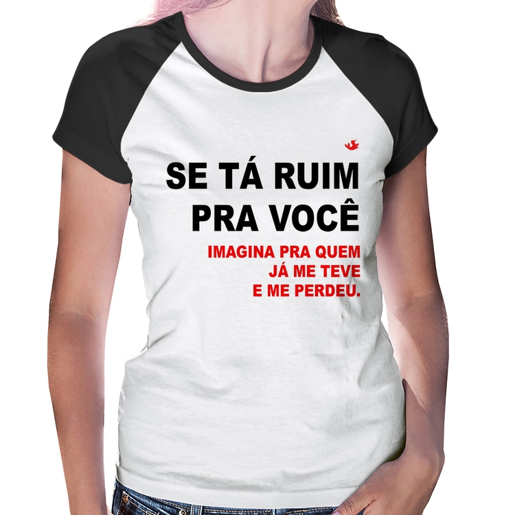 Baby Look Raglan Se tá ruim pra você imagina pra quem já me teve e me perdeu