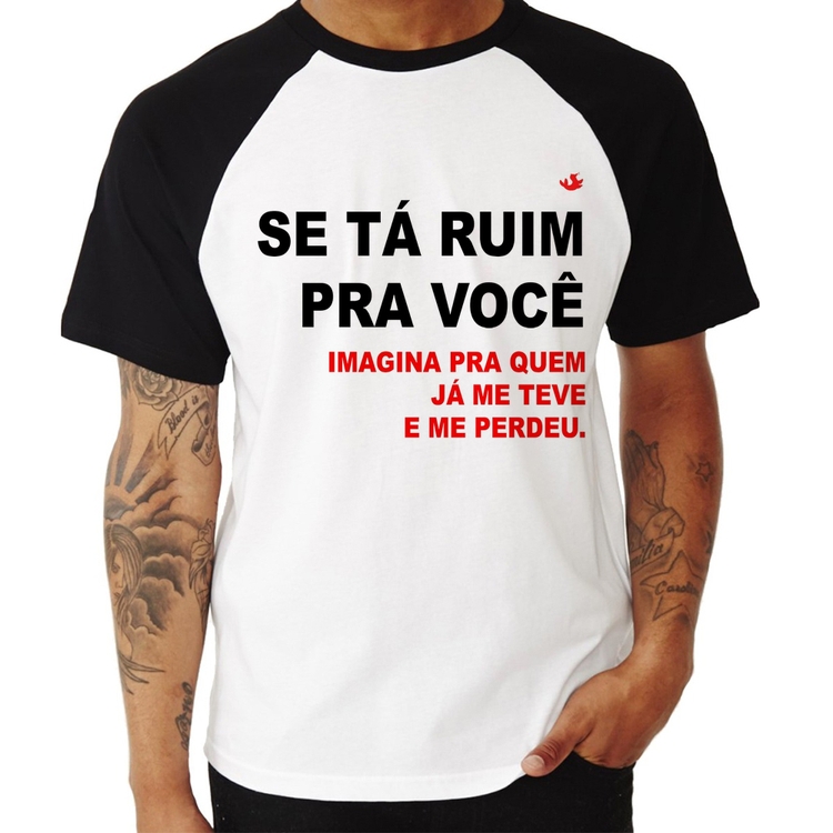 Camiseta Raglan Se tá ruim pra você imagina pra quem já me teve e me perdeu