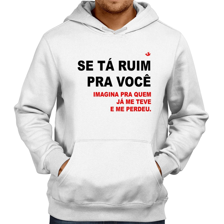 Moletom Se tá ruim pra você imagina pra quem já me teve e me perdeu - Branco