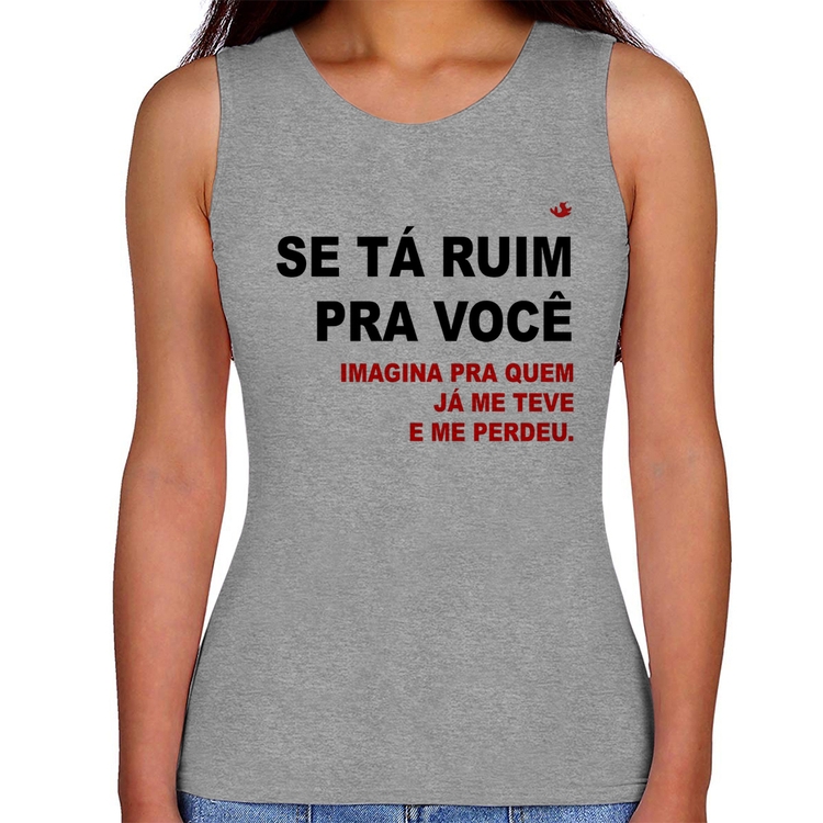 Regata Feminina Se tá ruim pra você imagina pra quem já me teve e me perdeu - Cinza